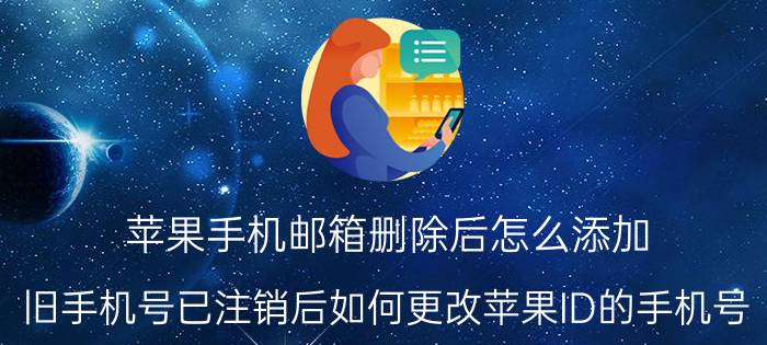 苹果手机邮箱删除后怎么添加 旧手机号已注销后如何更改苹果ID的手机号？